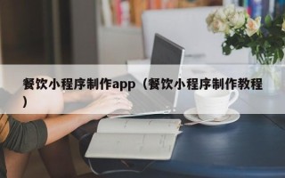 巴彦淖尔市餐饮小程序制作app（餐饮小程序制作教程）