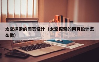 巴彦淖尔市太空探索的网页设计（太空探索的网页设计怎么做）