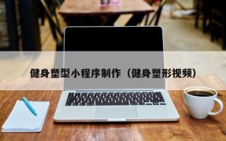 巴彦淖尔市健身塑型小程序制作（健身塑形视频）