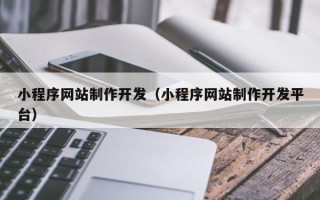 巴彦淖尔市小程序网站制作开发（小程序网站制作开发平台）