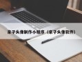 巴彦淖尔市亲子头像制作小程序（亲子头像软件）