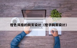 巴彦淖尔市橙色风格的网页设计（橙子网页设计）