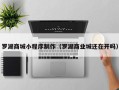 巴彦淖尔市罗湖商城小程序制作（罗湖商业城还在开吗）
