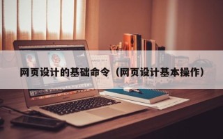 巴彦淖尔市网页设计的基础命令（网页设计基本操作）